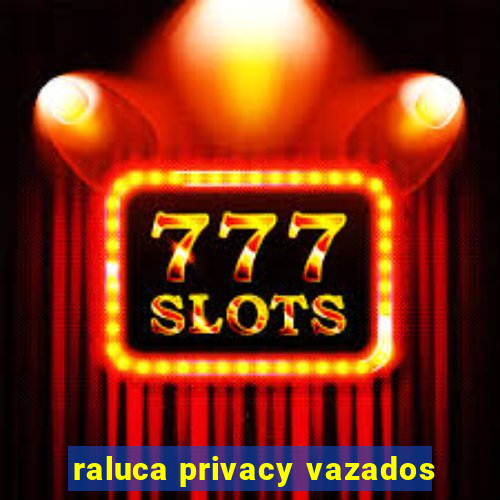 raluca privacy vazados